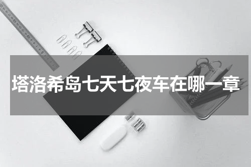 塔洛希岛七天七夜车在哪一章