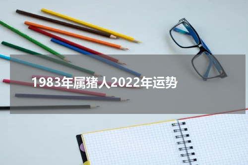 1983年属猪人2022年运势