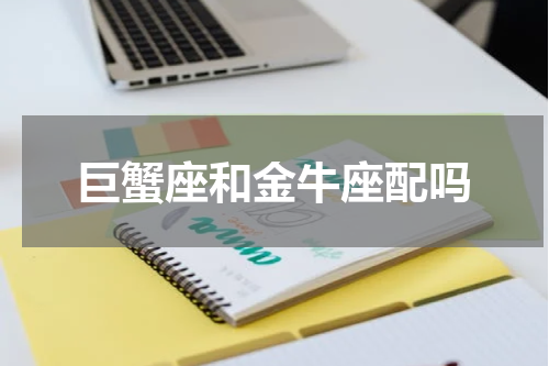 巨蟹座和金牛座配吗