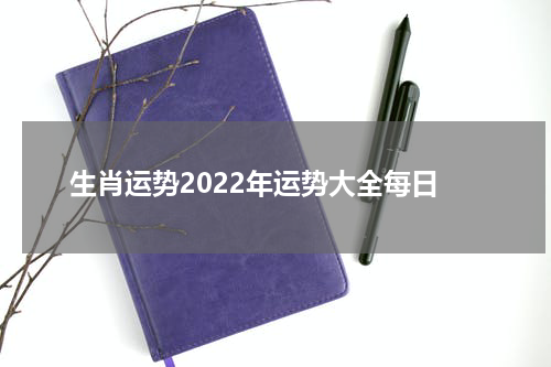 生肖运势2022年运势大全每日