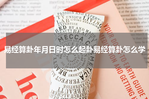 易经算卦年月日时怎么起卦易经算卦怎么学