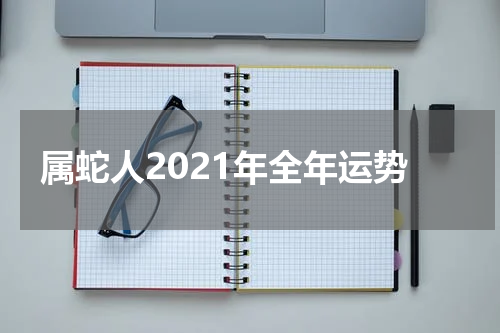 属蛇人2021年全年运势