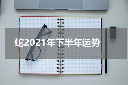 蛇2021年下半年运势