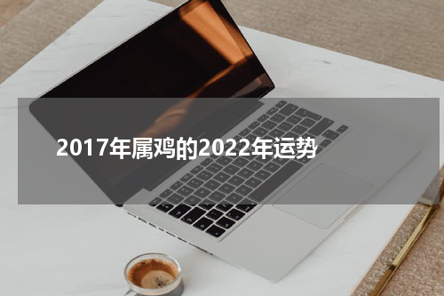 2017年属鸡的2022年运势