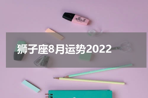 狮子座8月运势2022