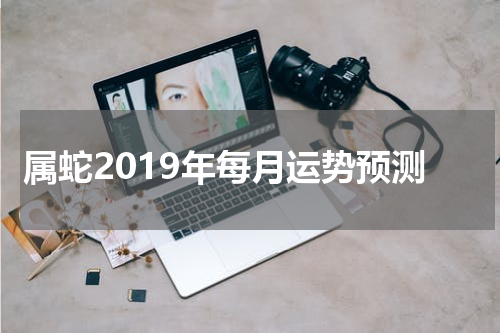 属蛇2019年每月运势预测