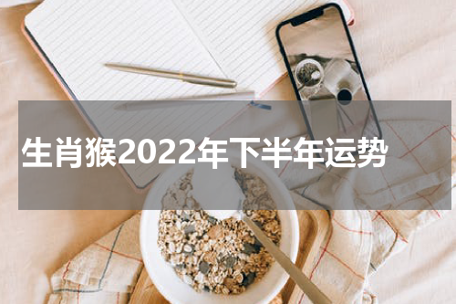 生肖猴2022年下半年运势