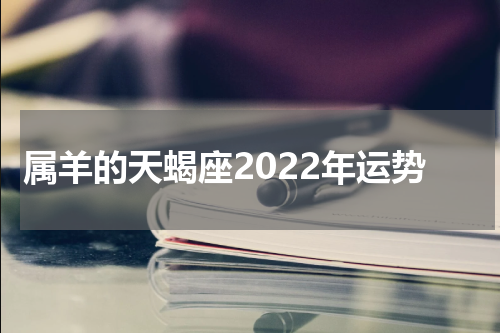 属羊的天蝎座2022年运势