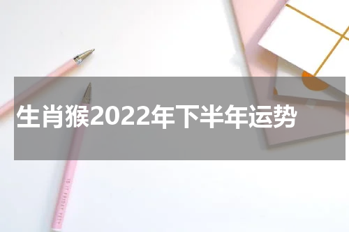 生肖猴2022年下半年运势