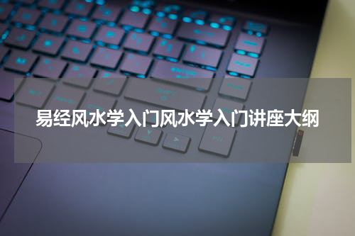 易经风水学入门风水学入门讲座大纲