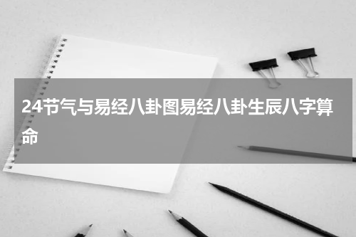 24节气与易经八卦图易经八卦生辰八字算命