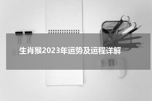 生肖猴2023年运势及运程详解