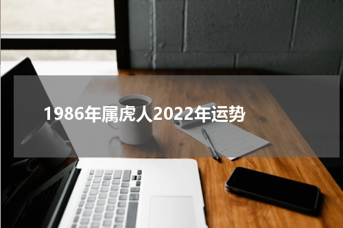 1986年属虎人2022年运势