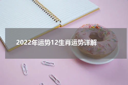 2022年运势12生肖运势详解