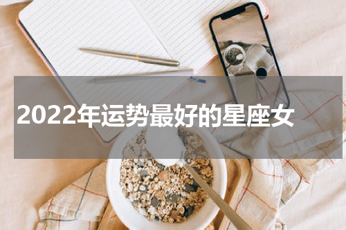 2022年运势最好的星座女