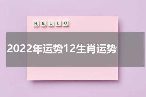 2022年运势12生肖运势