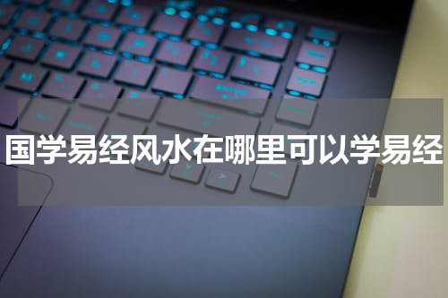 国学易经风水在哪里可以学易经