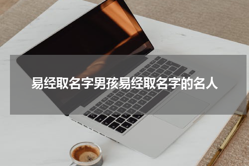 易经取名字男孩易经取名字的名人