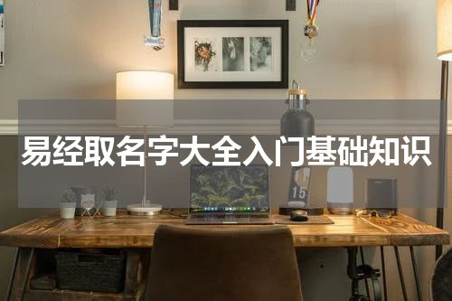 易经取名字大全入门基础知识