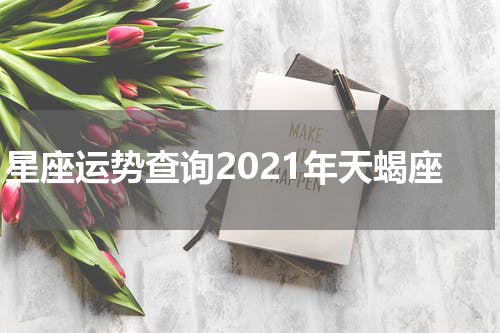 星座运势查询2021年天蝎座
