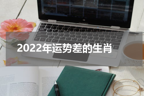 2022年运势差的生肖