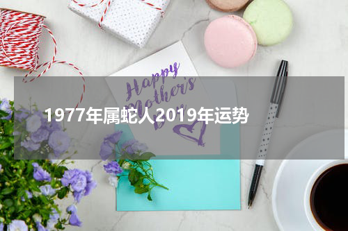 1977年属蛇人2019年运势