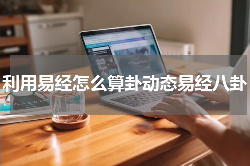 利用易经怎么算卦动态易经八卦