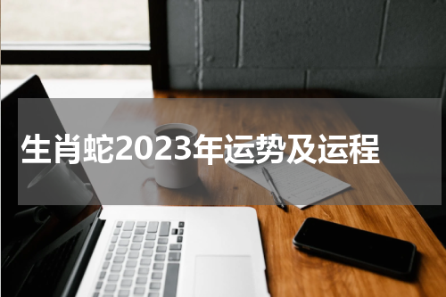 生肖蛇2023年运势及运程