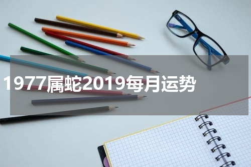 1977属蛇2019每月运势