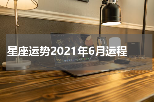 星座运势2021年6月运程