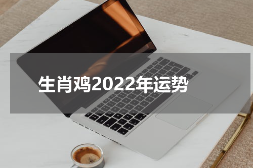 生肖鸡2022年运势