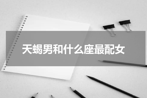 天蝎男和什么座最配女