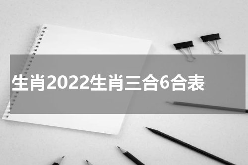 生肖2022生肖三合6合表