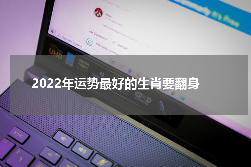 2022年运势最好的生肖要翻身