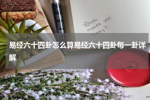 易经六十四卦怎么算易经六十四卦每一卦详解