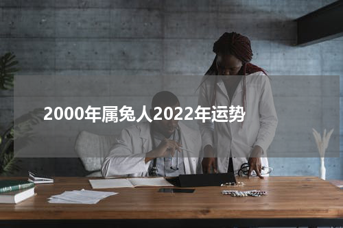 2000年属兔人2022年运势