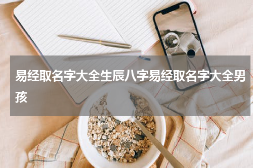 易经取名字大全生辰八字易经取名字大全男孩