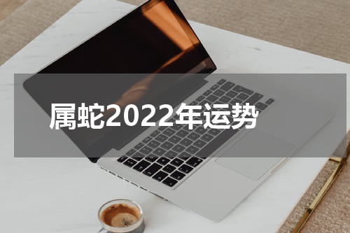 属蛇2022年运势