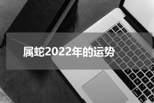 属蛇2022年的运势