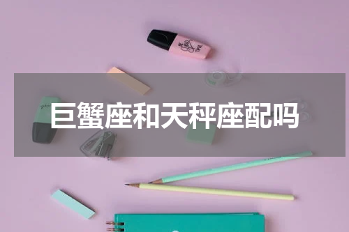 巨蟹座和天秤座配吗