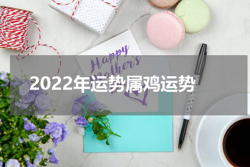 2022年运势属鸡运势