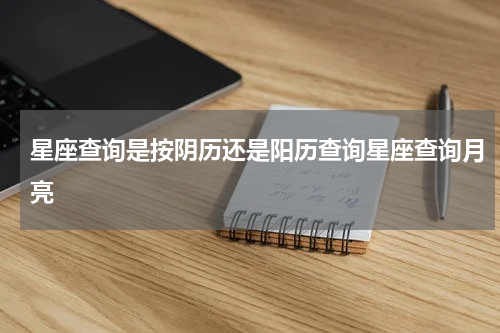 星座查询是按阴历还是阳历查询星座查询月亮