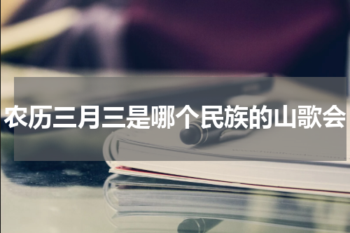 农历三月三是哪个民族的山歌会