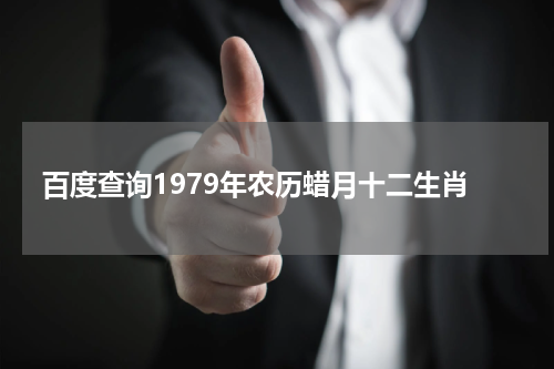 百度查询1979年农历蜡月十二生肖