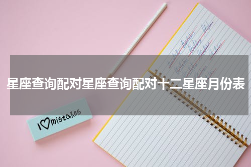星座查询配对星座查询配对十二星座月份表