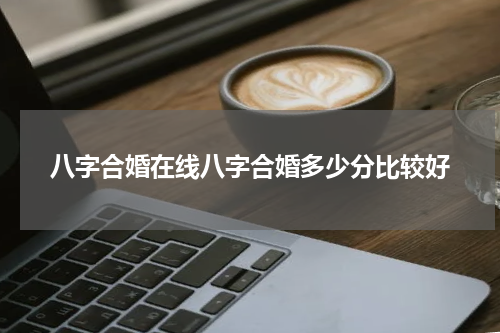 八字合婚在线八字合婚多少分比较好