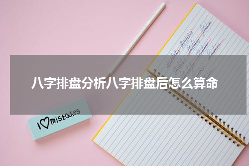 八字排盘分析八字排盘后怎么算命