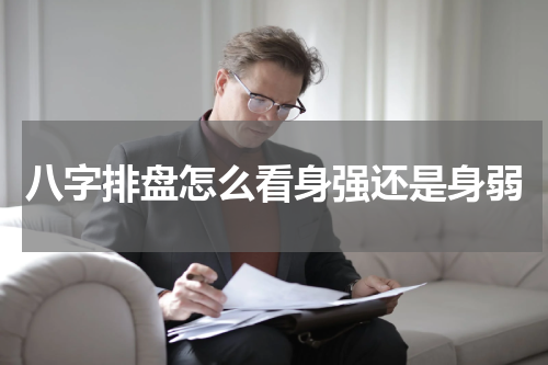 八字排盘怎么看身强还是身弱