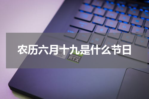 农历六月十九是什么节日