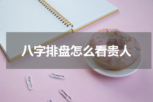 八字排盘怎么看贵人